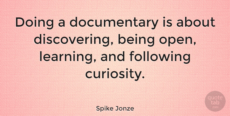 Spike Jonze Quote About Curiosity, Documentaries, Discovering: Doing A Documentary Is About...