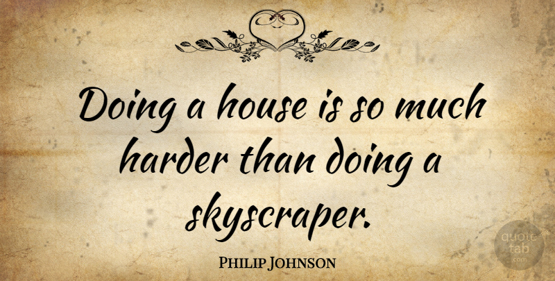 Philip Johnson Quote About House, Skyscraper, Harder: Doing A House Is So...