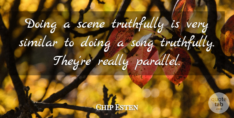 Chip Esten Quote About Song, Scene, Parallels: Doing A Scene Truthfully Is...