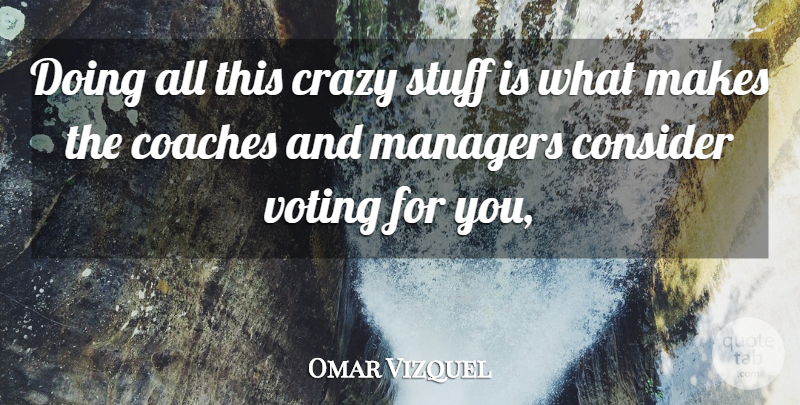 Omar Vizquel Quote About Coaches, Consider, Crazy, Managers, Stuff: Doing All This Crazy Stuff...