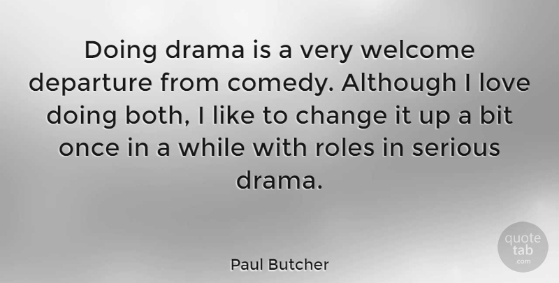 Paul Butcher Quote About Although, Bit, Change, Departure, Drama: Doing Drama Is A Very...