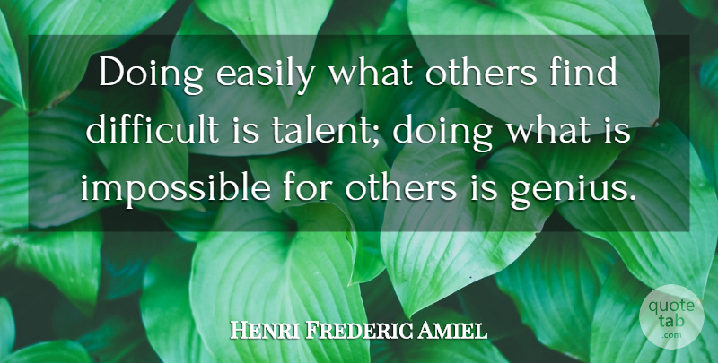 Henri Frederic Amiel Quote About Difficult, Easily, Impossible, Others, Talent: Doing Easily What Others Find...