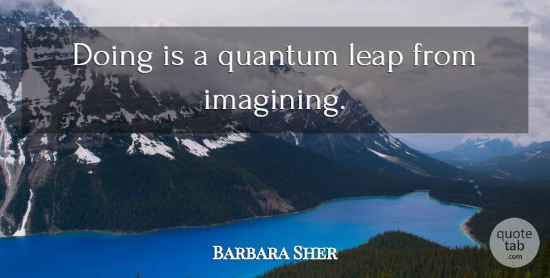 Barbara Sher Quote About Leadership, Quantum, Leap: Doing Is A Quantum Leap...