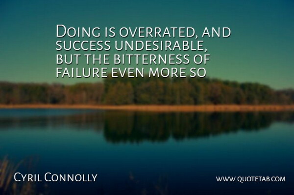 Cyril Connolly Quote About Failure, Bitterness, Overrated: Doing Is Overrated And Success...
