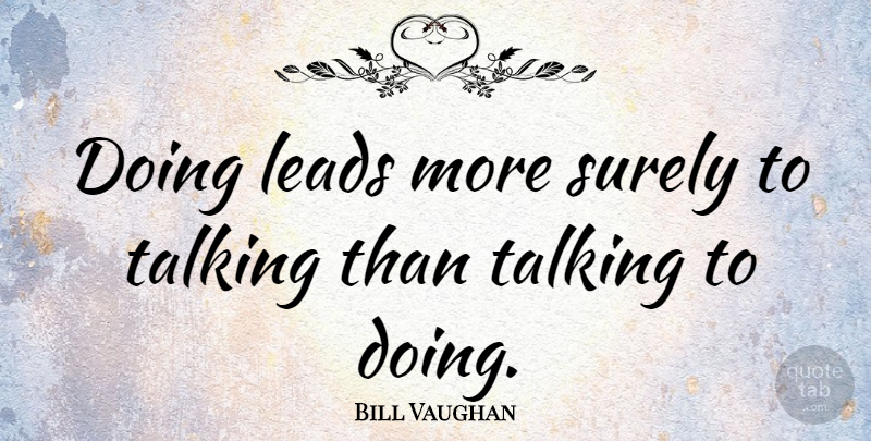 Bill Vaughan Quote About Talking, Action: Doing Leads More Surely To...