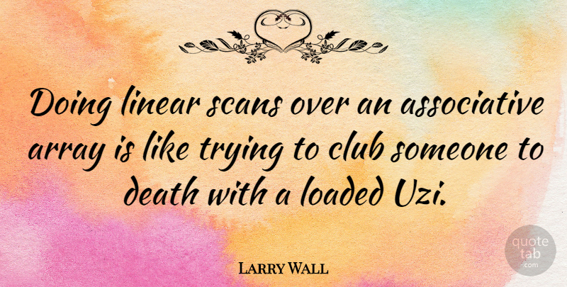 Larry Wall Quote About Technology, Trying, Clubs: Doing Linear Scans Over An...