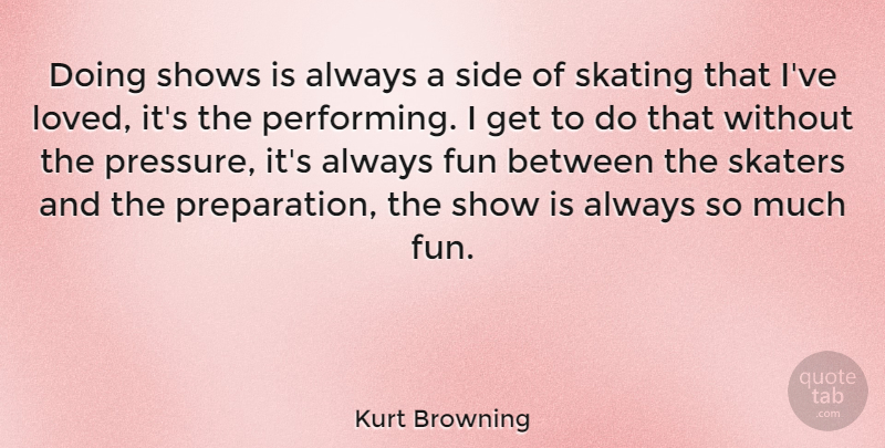 Kurt Browning Quote About Fun, Preparation, Pressure: Doing Shows Is Always A...