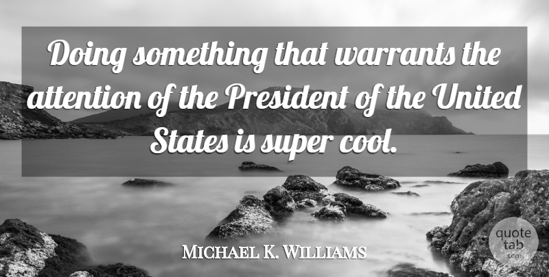 Michael K. Williams Quote About President, Attention, United States: Doing Something That Warrants The...