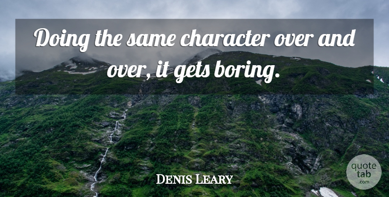 Denis Leary Quote About Character, Boring, Over It: Doing The Same Character Over...