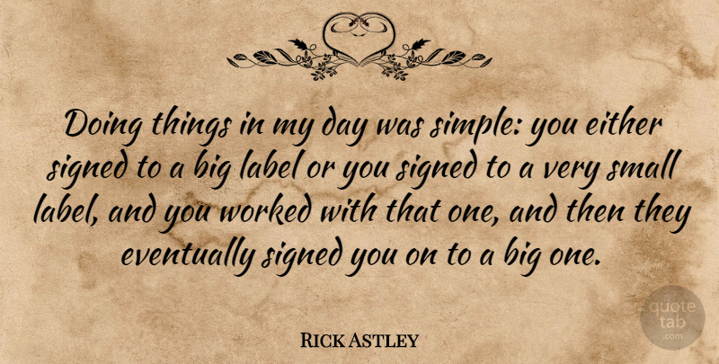 Rick Astley Quote About Either, Label, Signed, Worked: Doing Things In My Day...