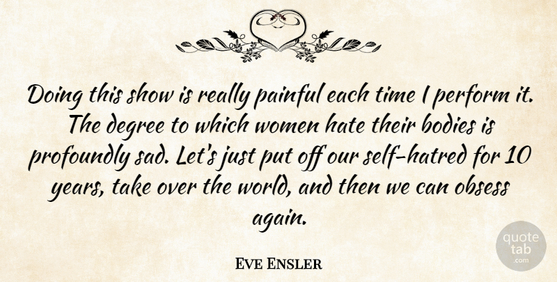 Eve Ensler Quote About Bodies, Degree, Hate, Obsess, Painful: Doing This Show Is Really...