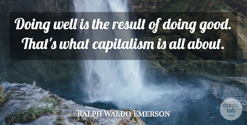 Ralph Waldo Emerson Quote About Business, Doing Good, Results: Doing Well Is The Result...