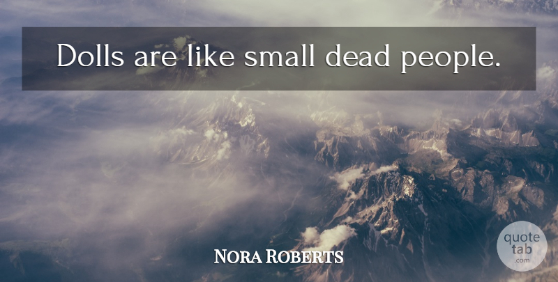 Nora Roberts Quote About People, Dolls, Dead People: Dolls Are Like Small Dead...