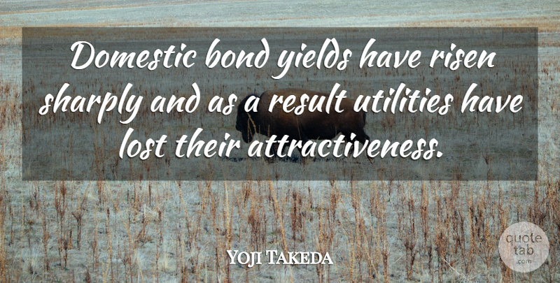 Yoji Takeda Quote About Bond, Domestic, Lost, Result, Risen: Domestic Bond Yields Have Risen...