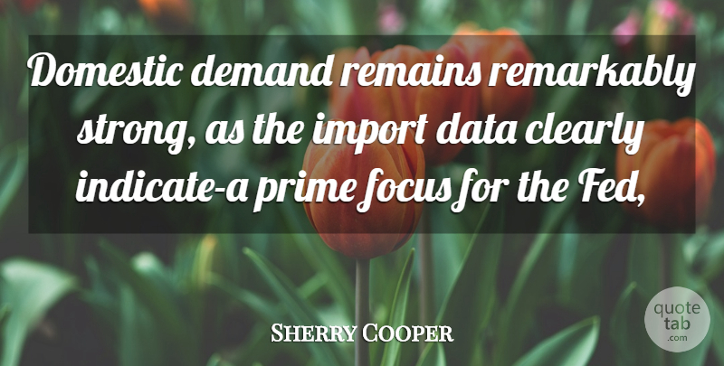 Sherry Cooper Quote About Clearly, Data, Demand, Domestic, Focus: Domestic Demand Remains Remarkably Strong...