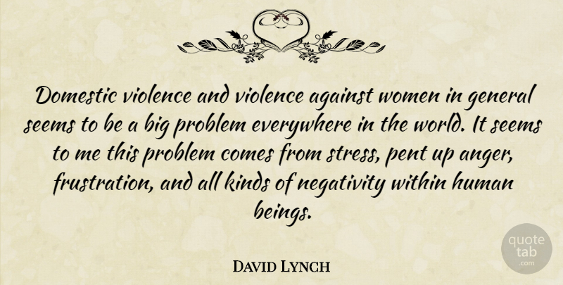 David Lynch Quote About Stress, Frustration, Negativity: Domestic Violence And Violence Against...