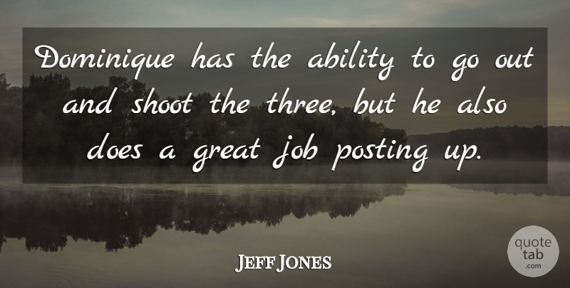 Jeff Jones Quote About Ability, Great, Job, Posting, Shoot: Dominique Has The Ability To...