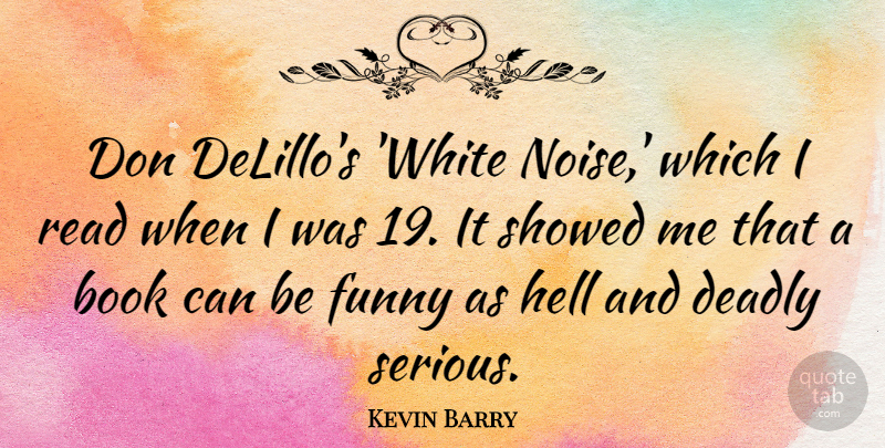 Kevin Barry Quote About Book, Deadly, Funny, Hell: Don Delillos White Noise Which...