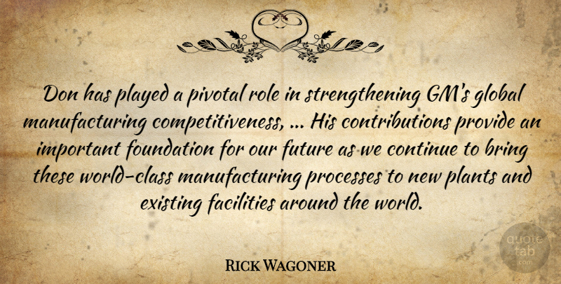 Rick Wagoner Quote About Bring, Continue, Existing, Facilities, Foundation: Don Has Played A Pivotal...