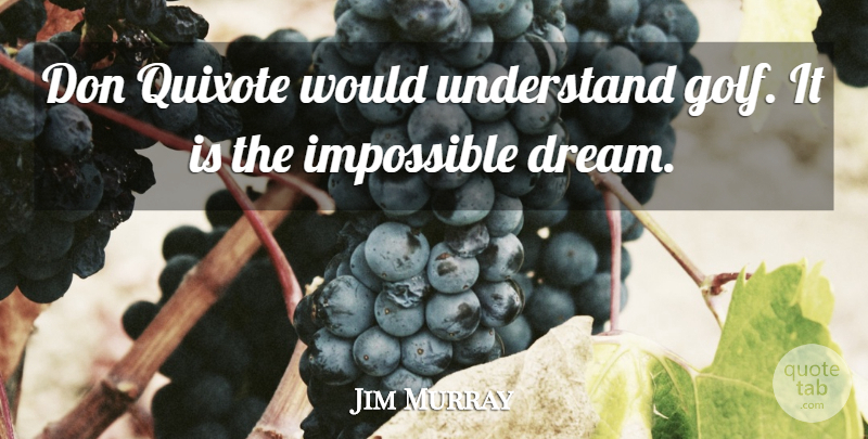 Jim Murray Quote About Impossible, Quixote, Understand: Don Quixote Would Understand Golf...