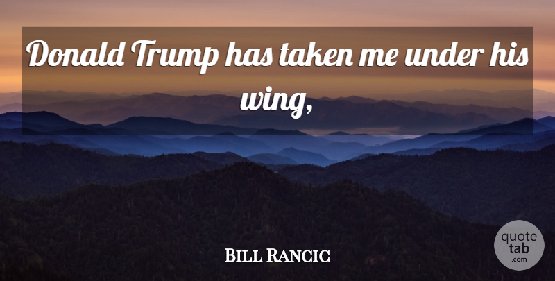 Bill Rancic Quote About Donald, Taken, Trump: Donald Trump Has Taken Me...