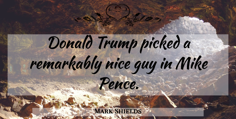 Mark Shields Quote About Nice, Guy, Nice Guy: Donald Trump Picked A Remarkably...
