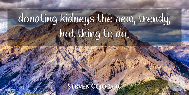 Steven Cojocaru Quote About Hot, Kidneys: Donating Kidneys The New Trendy...