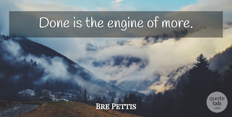 Bre Pettis Quote About Accomplishment, Done, Engines: Done Is The Engine Of...