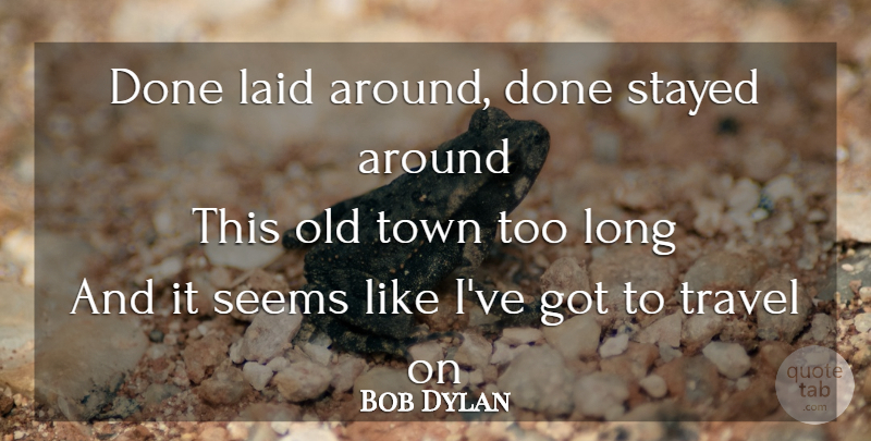 Bob Dylan Quote About Song, Long, Done: Done Laid Around Done Stayed...