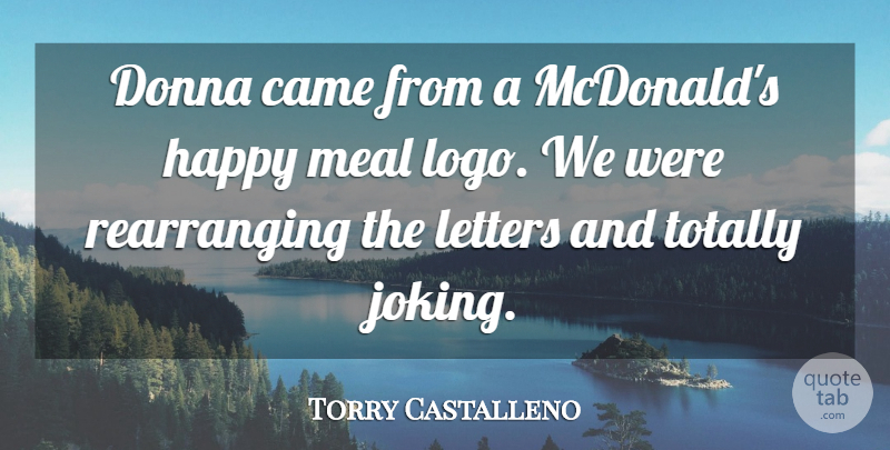 Torry Castalleno Quote About Came, Happy, Letters, Meal, Totally: Donna Came From A Mcdonalds...