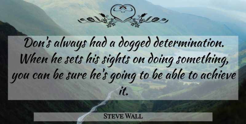Steve Wall Quote About Achieve, Determination, Dogged, Sets, Sights: Dons Always Had A Dogged...