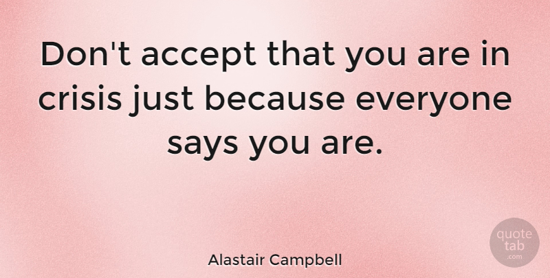 Alastair Campbell Quote About Accepting, Crisis: Dont Accept That You Are...
