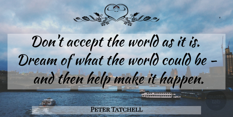 Peter Tatchell Quote About Dream, World, Helping: Dont Accept The World As...