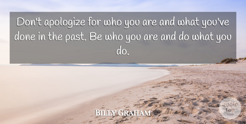 Billy Graham Quote About Past, Be Who You Are, Done: Dont Apologize For Who You...