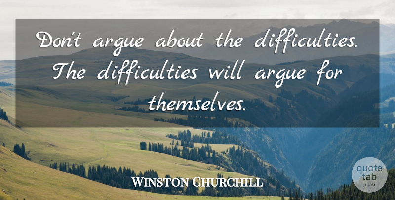 Winston Churchill Quote About Funny, Witty, Arguing: Dont Argue About The Difficulties...