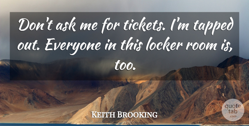 Keith Brooking Quote About Ask, Locker, Room: Dont Ask Me For Tickets...