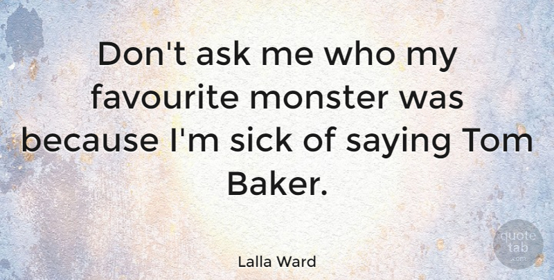 Lalla Ward Quote About Sick, Monsters, Bakers: Dont Ask Me Who My...