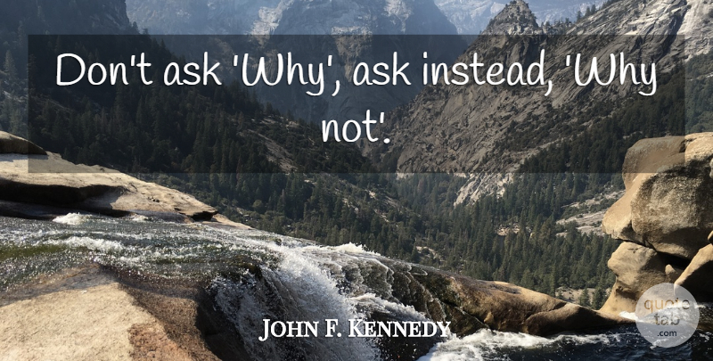 John F. Kennedy Quote About Optimism, Why Not, Asks: Dont Ask Why Ask Instead...
