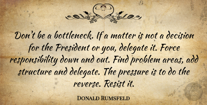Donald Rumsfeld Quote About Responsibility, Decision, President: Dont Be A Bottleneck If...