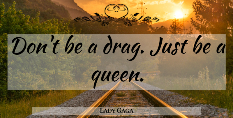 Lady Gaga Quote About Music, Queens, Drag: Dont Be A Drag Just...
