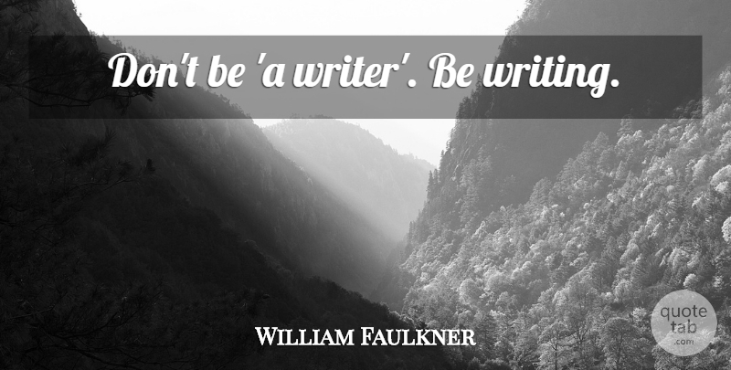 William Faulkner Quote About Writing: Dont Be A Writer Be...