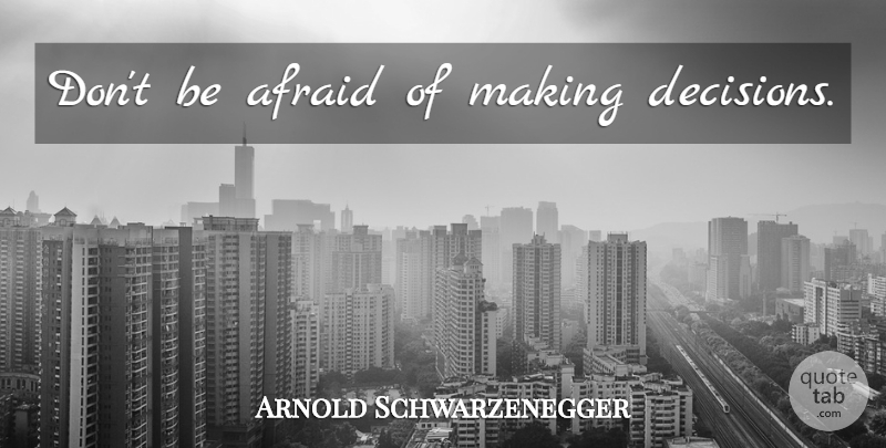 Arnold Schwarzenegger Quote About Decision, Making Decisions: Dont Be Afraid Of Making...