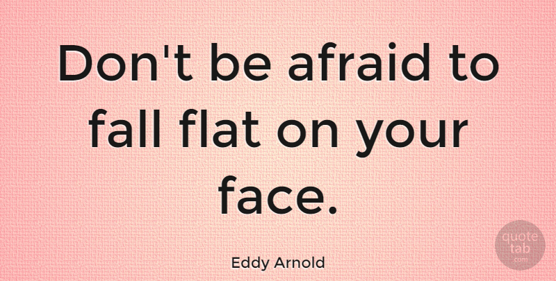 Eddy Arnold Quote About Fall, Faces, Your Face: Dont Be Afraid To Fall...