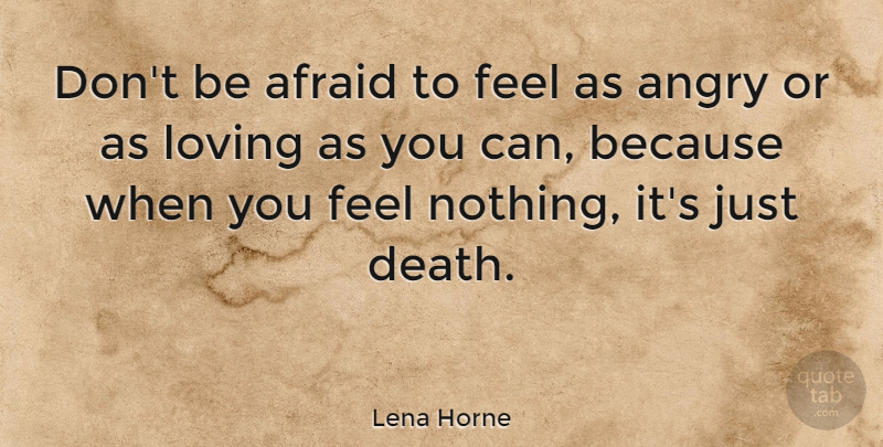 Lena Horne Quote About Love, Feels, Angry: Dont Be Afraid To Feel...