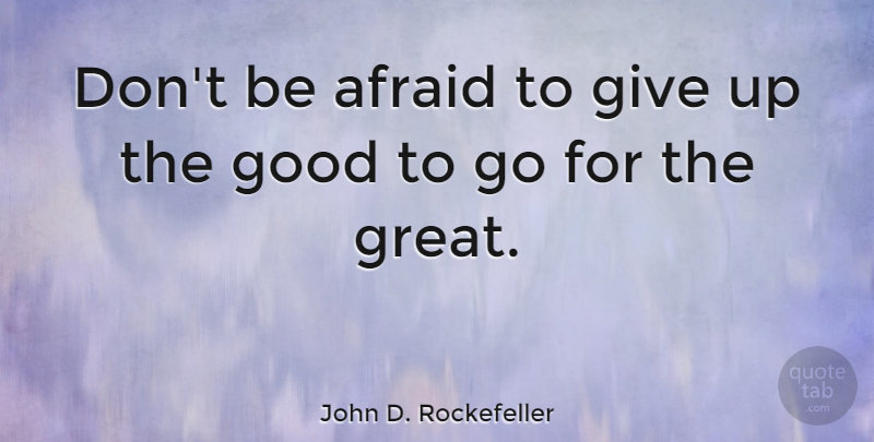 John D Rockefeller Don T Be Afraid To Give Up The Good To Go For The Great Quotetab