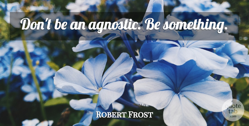 Robert Frost Quote About Advice, Agnostic: Dont Be An Agnostic Be...