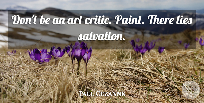 Paul Cezanne Quote About Motivational, Art, Lying: Dont Be An Art Critic...