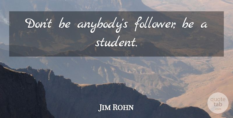 Jim Rohn Quote About Followers, Students: Dont Be Anybodys Follower Be...