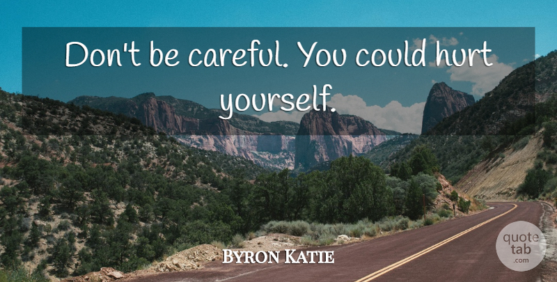 Byron Katie Quote About Life, Hurt, Be Careful: Dont Be Careful You Could...