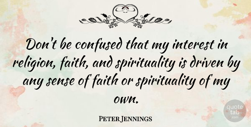 Peter Jennings Quote About Confused, Spirituality, Driven: Dont Be Confused That My...